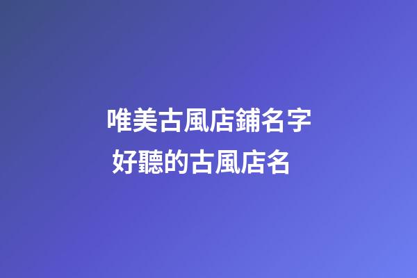 唯美古風店鋪名字 好聽的古風店名